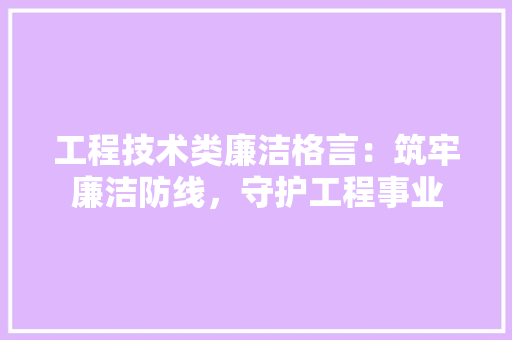 工程技术类廉洁格言：筑牢廉洁防线，守护工程事业