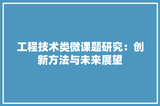 工程技术类微课题研究：创新方法与未来展望 现代风格装饰