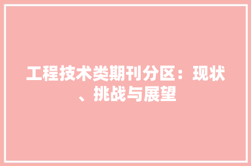 工程技术类期刊分区：现状、挑战与展望