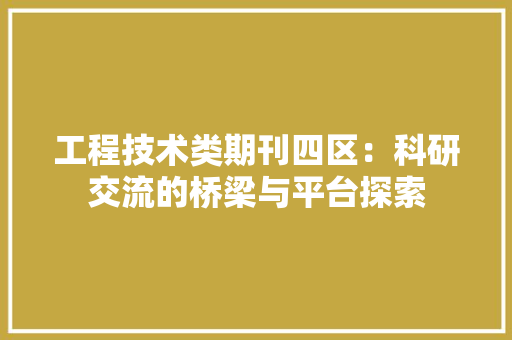 工程技术类期刊四区：科研交流的桥梁与平台探索 现代风格装饰