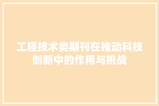 工程技术类期刊在推动科技创新中的作用与挑战 现代风格装饰