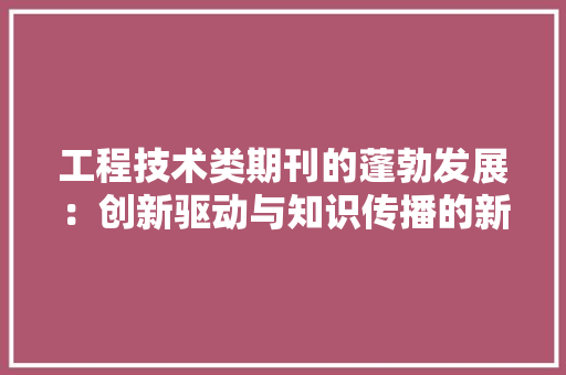 工程技术类期刊的蓬勃发展：创新驱动与知识传播的新平台 现代风格装饰