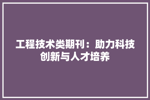 工程技术类期刊：助力科技创新与人才培养 现代风格装饰