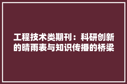 工程技术类期刊：科研创新的晴雨表与知识传播的桥梁 现代风格装饰