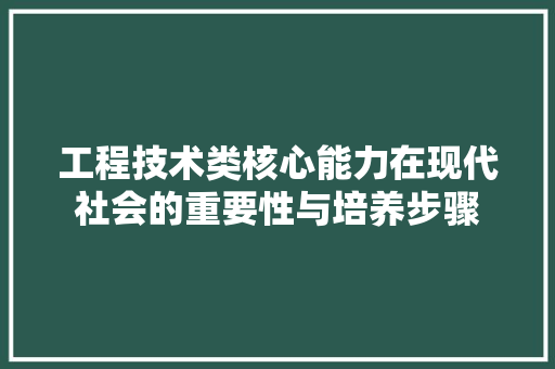 工程技术类核心能力在现代社会的重要性与培养步骤 现代风格装饰