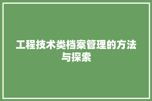 工程技术类档案管理的方法与探索 现代风格装饰