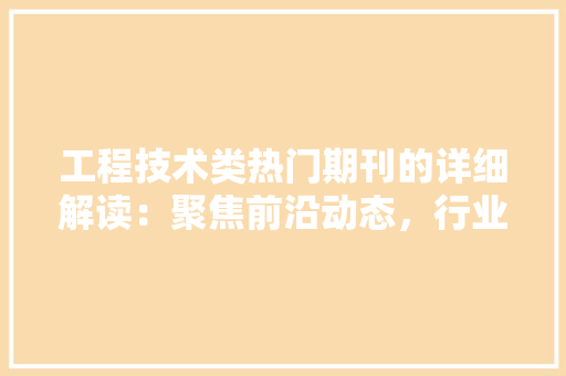 工程技术类热门期刊的详细解读：聚焦前沿动态，行业发展 现代风格装饰