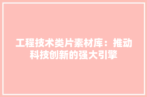 工程技术类片素材库：推动科技创新的强大引擎 现代风格装饰