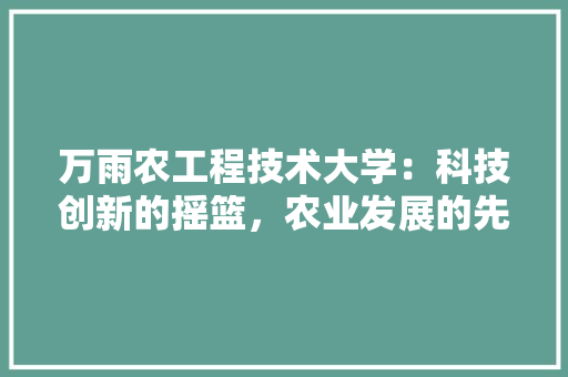 万雨农工程技术大学：科技创新的摇篮，农业发展的先锋 客厅装修