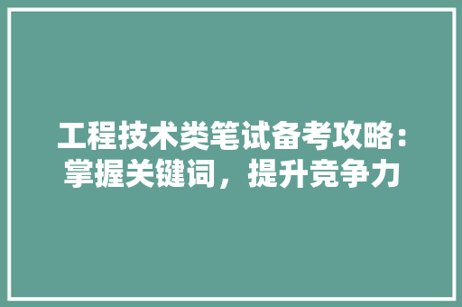 工程技术类笔试备考攻略：掌握关键词，提升竞争力 现代风格装饰