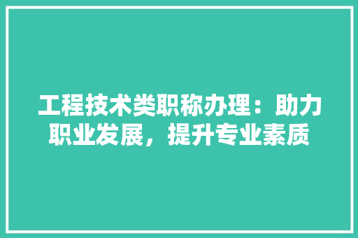工程技术类职称办理：助力职业发展，提升专业素质 现代风格装饰