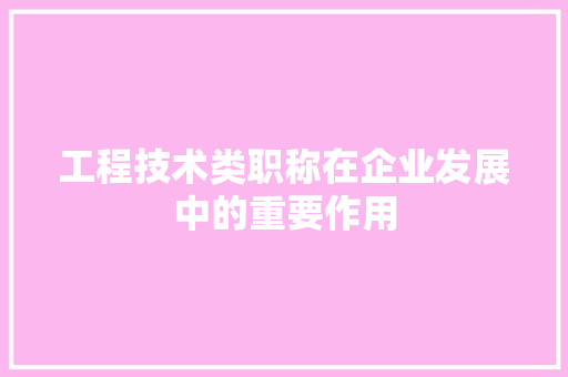 工程技术类职称在企业发展中的重要作用 现代风格装饰