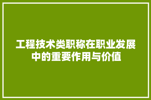 工程技术类职称在职业发展中的重要作用与价值 现代风格装饰
