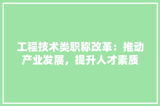 工程技术类职称改革：推动产业发展，提升人才素质 现代风格装饰