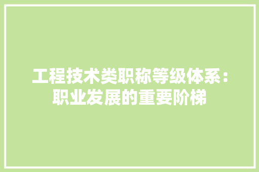 工程技术类职称等级体系：职业发展的重要阶梯 现代风格装饰