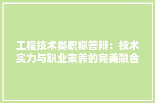 工程技术类职称答辩：技术实力与职业素养的完美融合 现代风格装饰