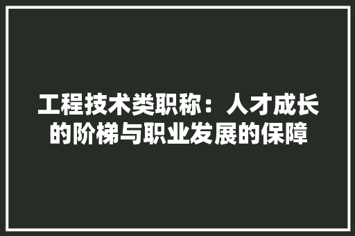 工程技术类职称：人才成长的阶梯与职业发展的保障 现代风格装饰