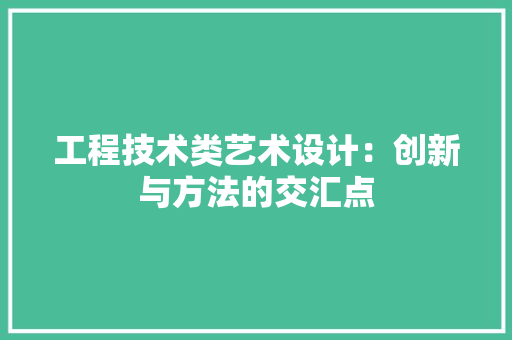 工程技术类艺术设计：创新与方法的交汇点 现代风格装饰