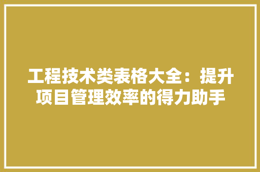 工程技术类表格大全：提升项目管理效率的得力助手 现代风格装饰