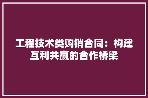 工程技术类购销合同：构建互利共赢的合作桥梁 现代风格装饰