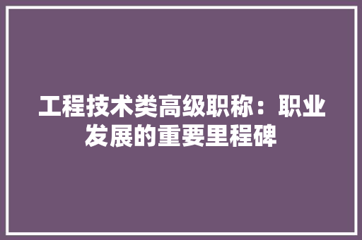 工程技术类高级职称：职业发展的重要里程碑 现代风格装饰