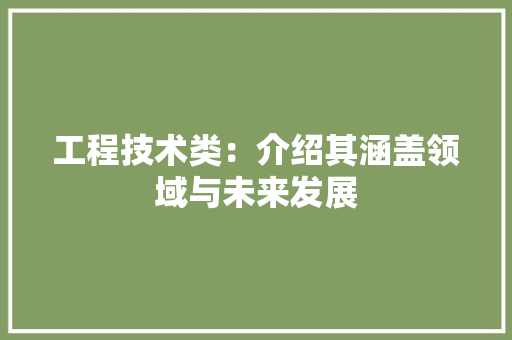 工程技术类：介绍其涵盖领域与未来发展 现代风格装饰