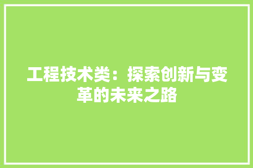 工程技术类：探索创新与变革的未来之路 现代风格装饰