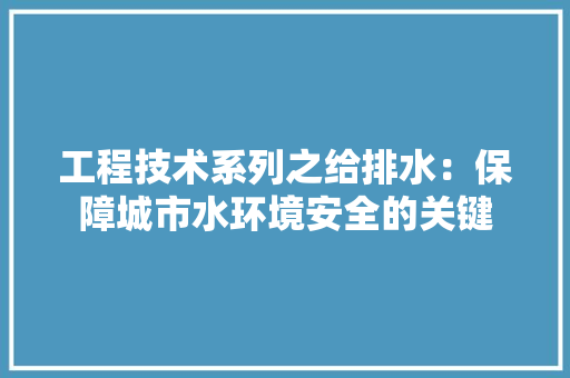 工程技术系列之给排水：保障城市水环境安全的关键 现代风格装饰