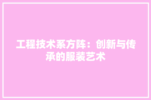 工程技术系方阵：创新与传承的服装艺术 现代风格装饰