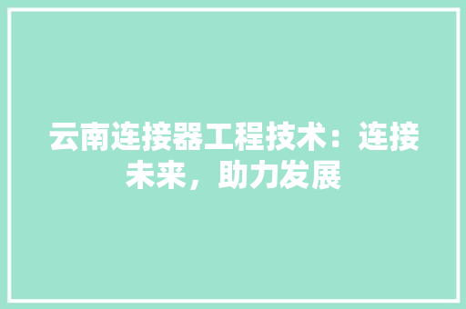 云南连接器工程技术：连接未来，助力发展 家居装修