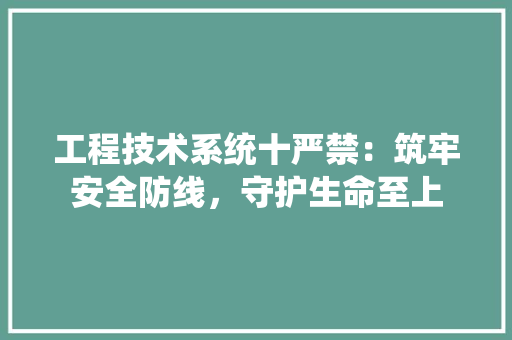 工程技术系统十严禁：筑牢安全防线，守护生命至上 现代风格装饰