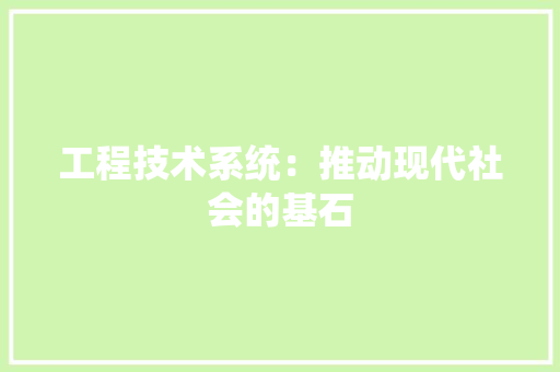 工程技术系统：推动现代社会的基石 现代风格装饰