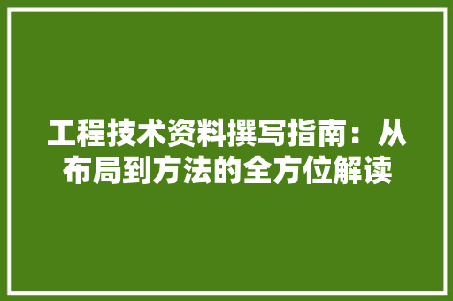 工程技术资料撰写指南：从布局到方法的全方位解读 现代风格装饰