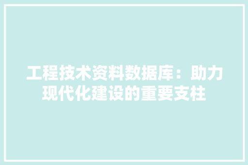 工程技术资料数据库：助力现代化建设的重要支柱