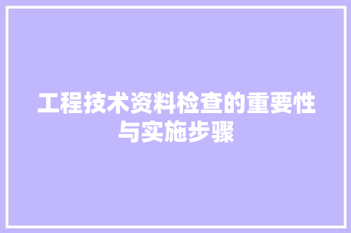 工程技术资料检查的重要性与实施步骤 现代风格装饰