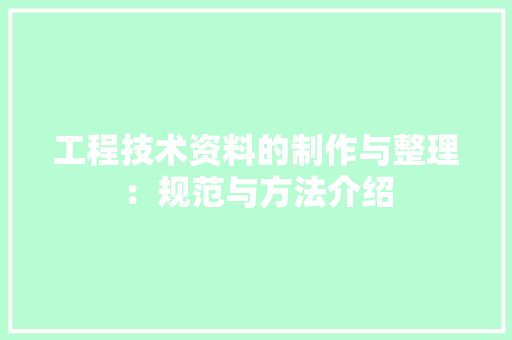工程技术资料的制作与整理：规范与方法介绍 现代风格装饰
