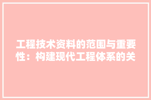 工程技术资料的范围与重要性：构建现代工程体系的关键基石 现代风格装饰