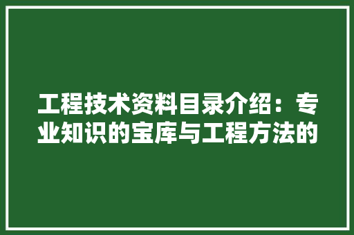 工程技术资料目录介绍：专业知识的宝库与工程方法的指南 现代风格装饰