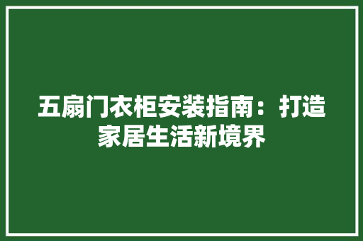五扇门衣柜安装指南：打造家居生活新境界 家居装修