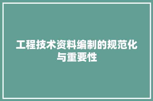 工程技术资料编制的规范化与重要性 现代风格装饰