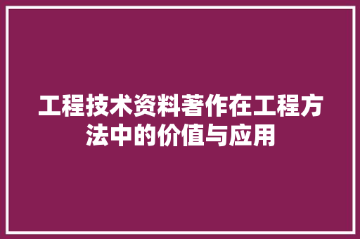 工程技术资料著作在工程方法中的价值与应用