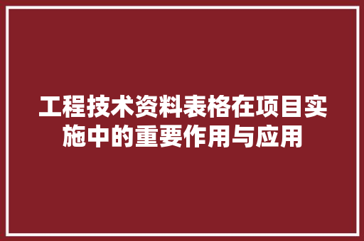工程技术资料表格在项目实施中的重要作用与应用 现代风格装饰