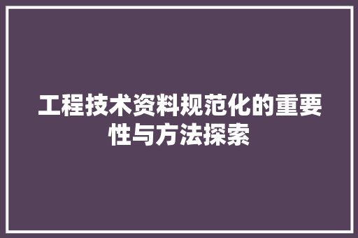 工程技术资料规范化的重要性与方法探索 现代风格装饰