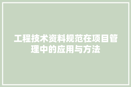工程技术资料规范在项目管理中的应用与方法 现代风格装饰