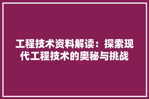 工程技术资料解读：探索现代工程技术的奥秘与挑战 现代风格装饰