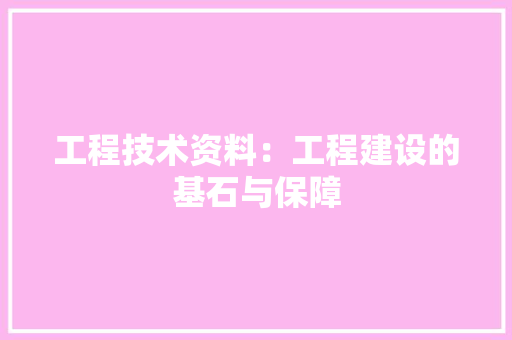 工程技术资料：工程建设的基石与保障 现代风格装饰