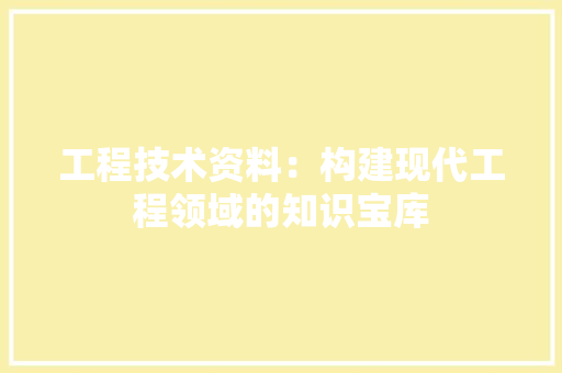 工程技术资料：构建现代工程领域的知识宝库
