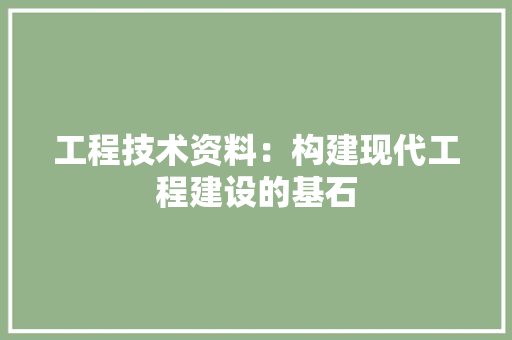 工程技术资料：构建现代工程建设的基石 现代风格装饰