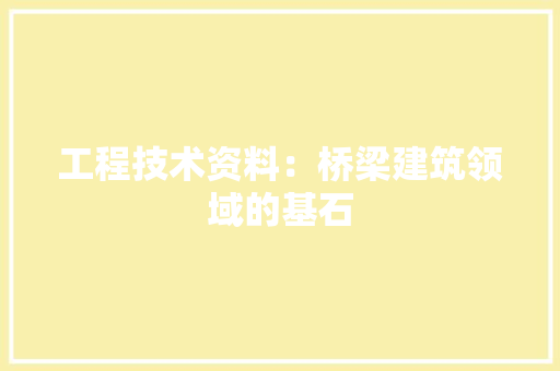 工程技术资料：桥梁建筑领域的基石 现代风格装饰
