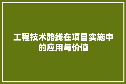 工程技术路线在项目实施中的应用与价值 现代风格装饰